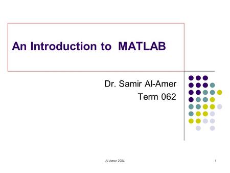 Al-Amer 20041 An Introduction to MATLAB Dr. Samir Al-Amer Term 062.