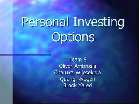 Personal Investing Options Team 8 Oliver Ambrosia Charuka Wijesekera Quang Nyugen Brook Yared.