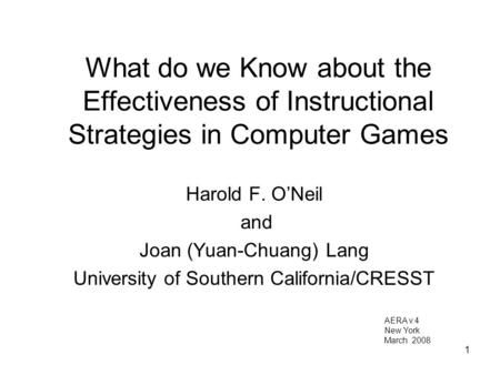 1 What do we Know about the Effectiveness of Instructional Strategies in Computer Games Harold F. O’Neil and Joan (Yuan-Chuang) Lang University of Southern.