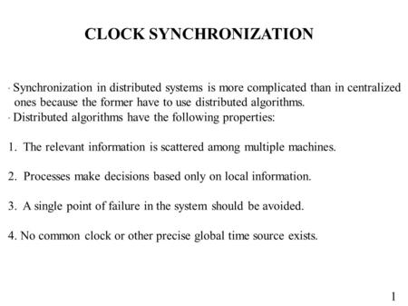 1 CLOCK SYNCHRONIZATION  Synchronization in distributed systems is more complicated than in centralized ones because the former have to use distributed.