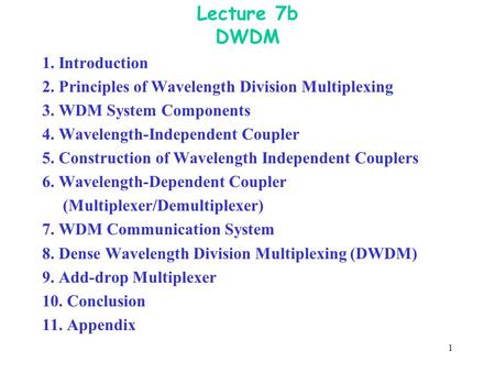 1 Lecture 7b DWDM 1. Introduction 2. Principles of Wavelength Division Multiplexing 3. WDM System Components 4. Wavelength-Independent Coupler 5. Construction.