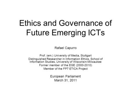 Ethics and Governance of Future Emerging ICTs Rafael Capurro Prof. (em.) University of Media, Stuttgart Distinguished Researcher in Information Ethics,