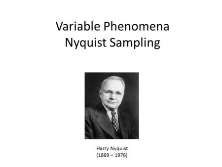 Variable Phenomena Nyquist Sampling Harry Nyquist (1889 – 1976)