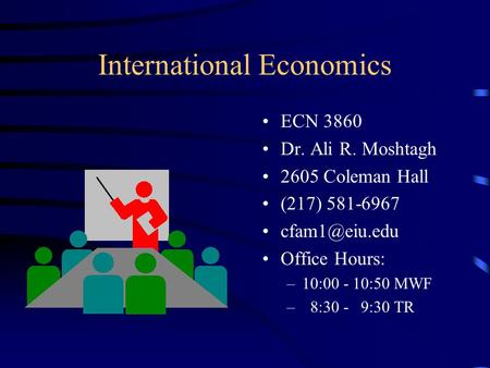 International Economics ECN 3860 Dr. Ali R. Moshtagh 2605 Coleman Hall (217) 581-6967 Office Hours: –10:00 - 10:50 MWF – 8:30 - 9:30 TR.