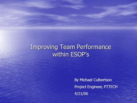 1 Improving Team Performance within ESOP’s By Michael Culbertson Project Engineer, PTTECH 4/21/06.