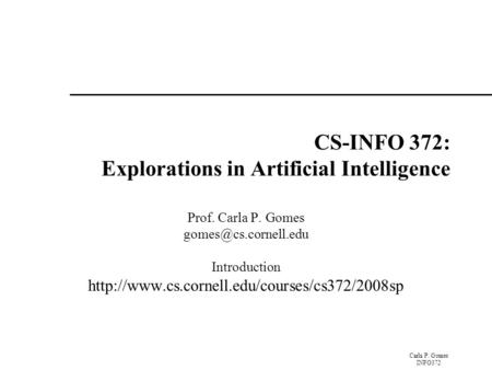 Carla P. Gomes INFO372 CS-INFO 372: Explorations in Artificial Intelligence Prof. Carla P. Gomes Introduction