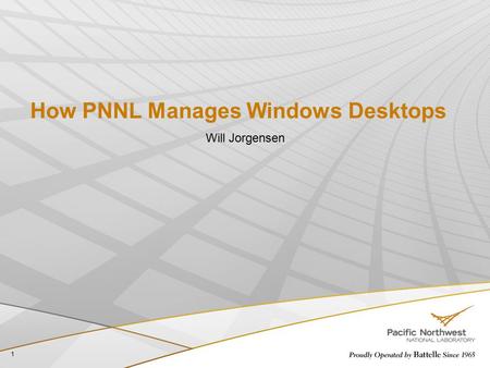 How PNNL Manages Windows Desktops 1 Will Jorgensen.