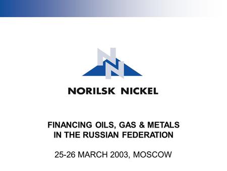 FINANCING OILS, GAS & METALS IN THE RUSSIAN FEDERATION 25-26 MARCH 2003, MOSCOW.