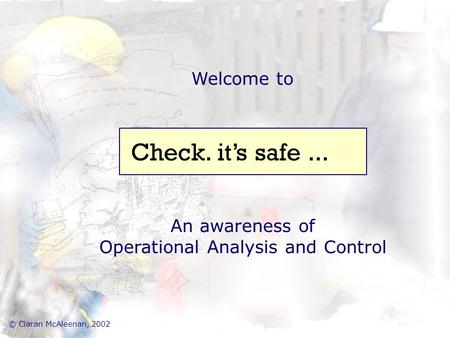 Welcome to An awareness of Operational Analysis and Control Check. it’s safe... © Ciaran McAleenan, 2002.