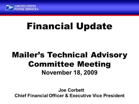 ® Financial Update Mailer’s Technical Advisory Committee Meeting November 18, 2009 Joe Corbett Chief Financial Officer & Executive Vice President.
