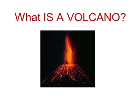 What IS A VOLCANO?. A volcano is a place where lava reaches the surface.