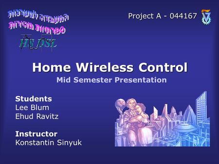 Home Wireless Control Students Lee Blum Ehud Ravitz Instructor Konstantin Sinyuk Mid Semester Presentation Project A - 044167.