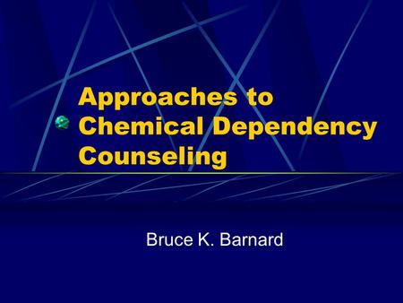 Approaches to Chemical Dependency Counseling Bruce K. Barnard.