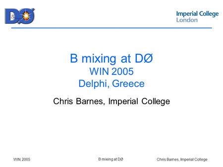 Chris Barnes, Imperial CollegeWIN 2005 B mixing at DØ B mixing at DØ WIN 2005 Delphi, Greece Chris Barnes, Imperial College.