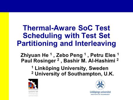 Thermal-Aware SoC Test Scheduling with Test Set Partitioning and Interleaving Zhiyuan He 1, Zebo Peng 1, Petru Eles 1 Paul Rosinger 2, Bashir M. Al-Hashimi.