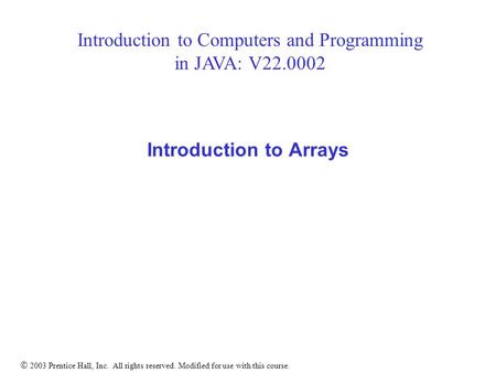  2003 Prentice Hall, Inc. All rights reserved. Modified for use with this course. Introduction to Arrays Introduction to Computers and Programming in.