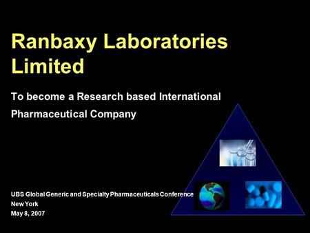 Ranbaxy Laboratories Limited To become a Research based International Pharmaceutical Company UBS Global Generic and Specialty Pharmaceuticals Conference.