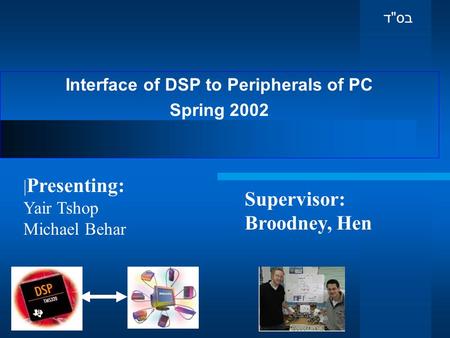 Interface of DSP to Peripherals of PC Spring 2002 Supervisor: Broodney, Hen | Presenting: Yair Tshop Michael Behar בס  ד.