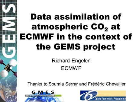 Data assimilation of atmospheric CO 2 at ECMWF in the context of the GEMS project Richard Engelen ECMWF Thanks to Soumia Serrar and Frédéric Chevallier.