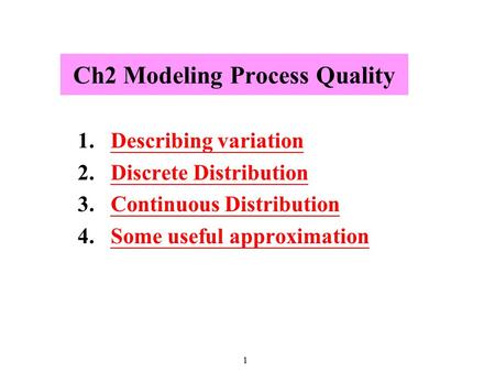 1 Ch2 Modeling Process Quality 1.Describing variationDescribing variation 2.Discrete DistributionDiscrete Distribution 3.Continuous DistributionContinuous.
