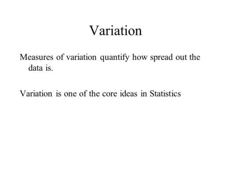 Variation Measures of variation quantify how spread out the data is.