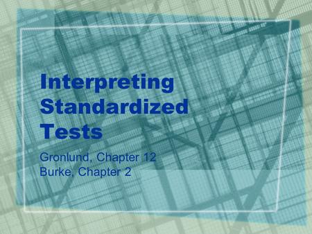 Interpreting Standardized Tests Gronlund, Chapter 12 Burke, Chapter 2.