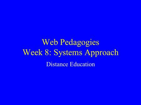 Web Pedagogies Week 8: Systems Approach Distance Education.