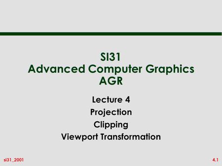 4.1si31_2001 SI31 Advanced Computer Graphics AGR Lecture 4 Projection Clipping Viewport Transformation.