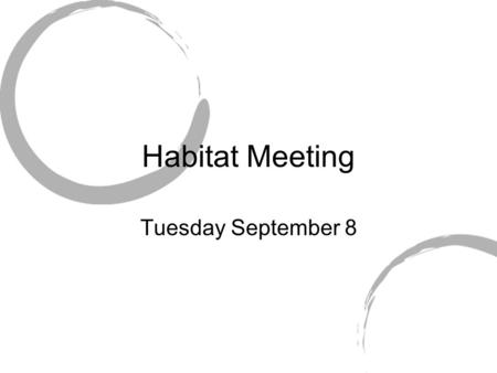 Habitat Meeting Tuesday September 8. Information Meetings are every Tuesday at 5pm in ART 100 This may change next semester but for this semester it will.