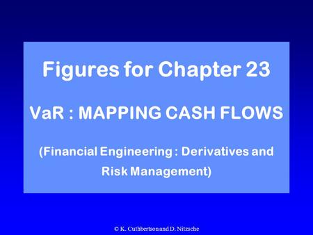 © K. Cuthbertson and D. Nitzsche Figures for Chapter 23 VaR : MAPPING CASH FLOWS (Financial Engineering : Derivatives and Risk Management)