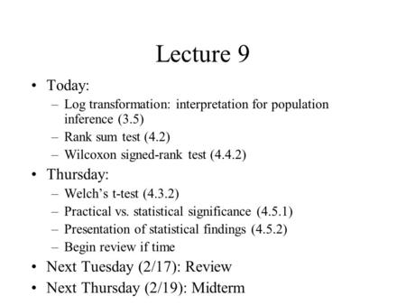 Lecture 9 Today: –Log transformation: interpretation for population inference (3.5) –Rank sum test (4.2) –Wilcoxon signed-rank test (4.4.2) Thursday: –Welch’s.