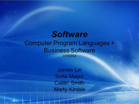 Software Computer Program Languages + Business Software HTM304 James Lin Sofia Mayor Caitlin Smith Marty Kimble.