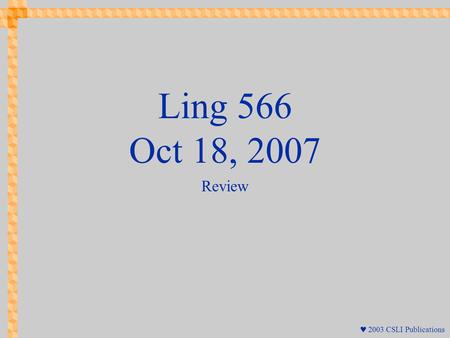  2003 CSLI Publications Ling 566 Oct 18, 2007 Review.