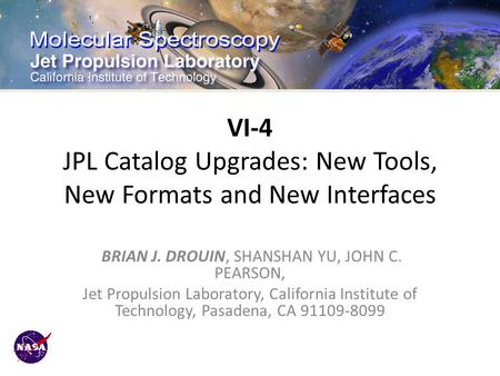 VI-4 JPL Catalog Upgrades: New Tools, New Formats and New Interfaces BRIAN J. DROUIN, SHANSHAN YU, JOHN C. PEARSON, Jet Propulsion Laboratory, California.