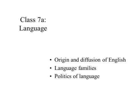 Class 7a: Language Origin and diffusion of English Language families Politics of language.
