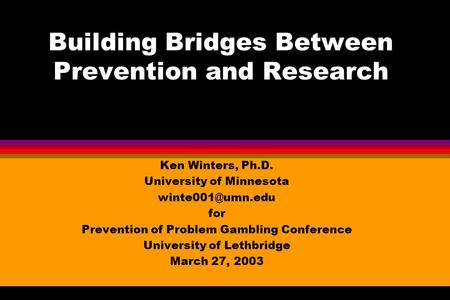 Building Bridges Between Prevention and Research Ken Winters, Ph.D. University of Minnesota for Prevention of Problem Gambling Conference.