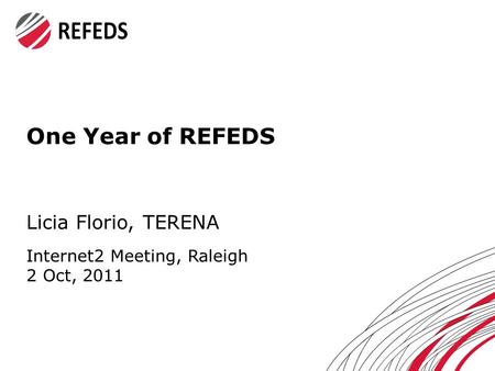 One Year of REFEDS Licia Florio, TERENA Internet2 Meeting, Raleigh 2 Oct, 2011.