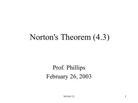 Lecture 121 Norton's Theorem (4.3) Prof. Phillips February 26, 2003.
