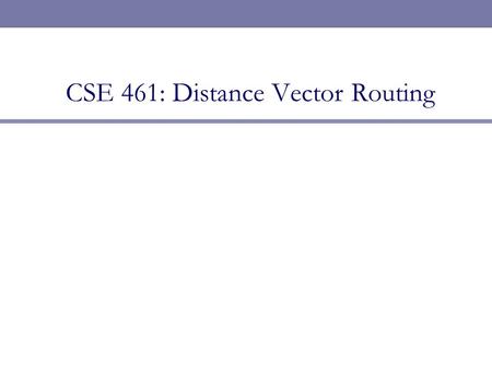 CSE 461: Distance Vector Routing. Next Topic  Focus  How do we calculate routes for packets?  Routing is a network layer function  Routing Algorithms.