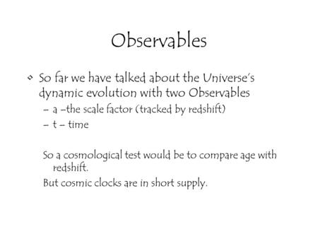 Observables So far we have talked about the Universe’s dynamic evolution with two Observables –a –the scale factor (tracked by redshift) –t – time So a.