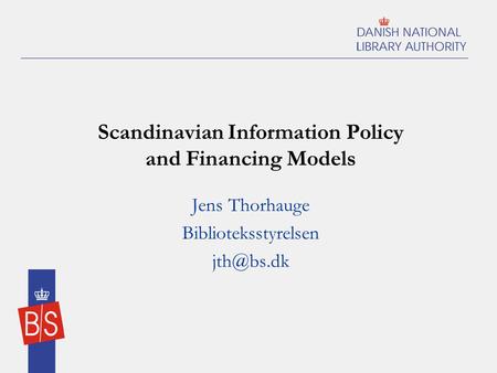 Scandinavian Information Policy and Financing Models Jens Thorhauge Biblioteksstyrelsen