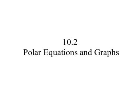 10.2 Polar Equations and Graphs