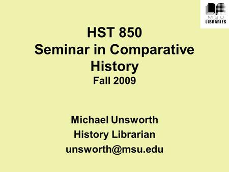 HST 850 Seminar in Comparative History Fall 2009 Michael Unsworth History Librarian
