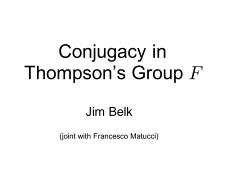 Conjugacy in Thompson’s Group Jim Belk (joint with Francesco Matucci)