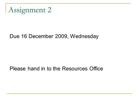 Assignment 2 Due 16 December 2009, Wednesday Please hand in to the Resources Office.