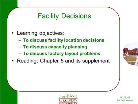 MGT3303 Michel Leseure Facility Decisions Learning objectives: –To discuss facility location decisions –To discuss capacity planning –To discuss factory.