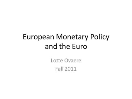 European Monetary Policy and the Euro Lotte Ovaere Fall 2011.