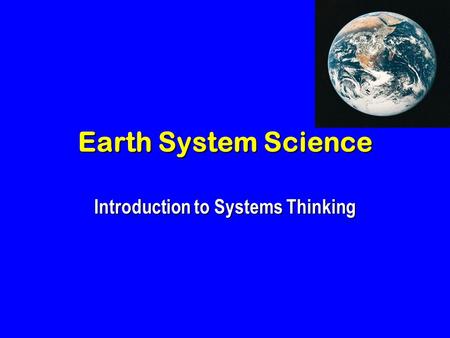Earth System Science Introduction to Systems Thinking.