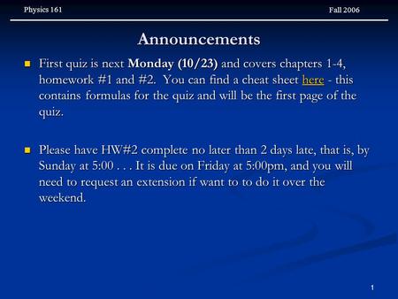 Physics 161 Fall 2006 1 Announcements First quiz is next Monday (10/23) and covers chapters 1-4, homework #1 and #2. You can find a cheat sheet here -