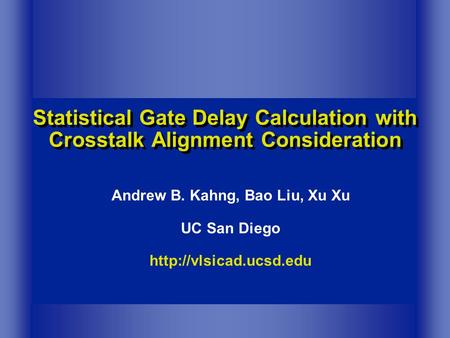 Statistical Gate Delay Calculation with Crosstalk Alignment Consideration Andrew B. Kahng, Bao Liu, Xu Xu UC San Diego